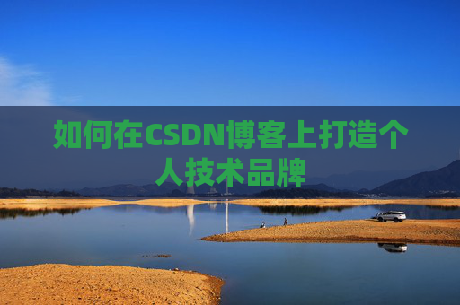 如何在CSDN博客上打造个人技术品牌